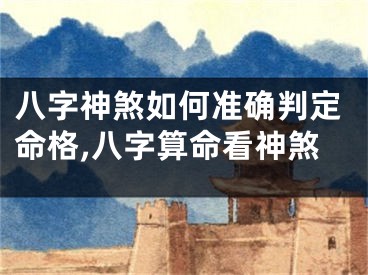 八字神煞如何准确判定命格,八字算命看神煞
