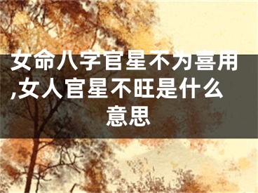 女命八字官星不为喜用,女人官星不旺是什么意思