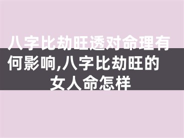 八字比劫旺透对命理有何影响,八字比劫旺的女人命怎样