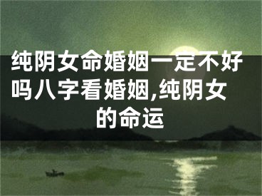 纯阴女命婚姻一定不好吗八字看婚姻,纯阴女的命运