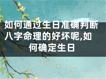 如何通过生日准确判断八字命理的好坏呢,如何确定生日