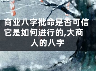 商业八字批命是否可信它是如何进行的,大商人的八字