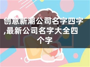 创意新潮公司名字四字,最新公司名字大全四个字