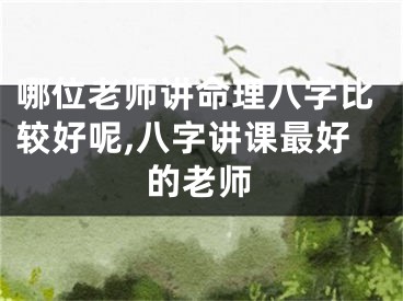 哪位老师讲命理八字比较好呢,八字讲课最好的老师