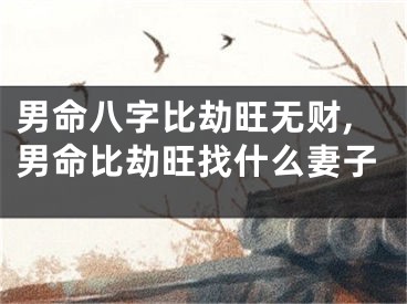 男命八字比劫旺无财,男命比劫旺找什么妻子