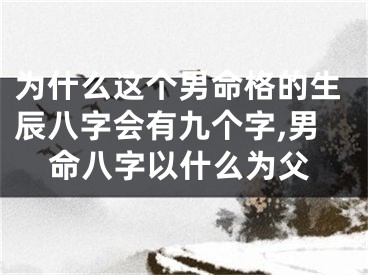 为什么这个男命格的生辰八字会有九个字,男命八字以什么为父
