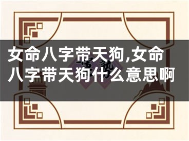 女命八字带天狗,女命八字带天狗什么意思啊