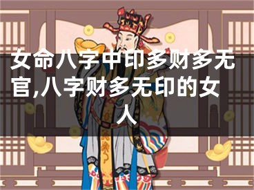 女命八字中印多财多无官,八字财多无印的女人