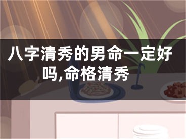 八字清秀的男命一定好吗,命格清秀