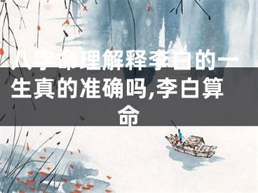 八字命理解释李白的一生真的准确吗,李白算命