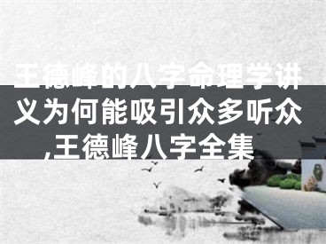 王德峰的八字命理学讲义为何能吸引众多听众,王德峰八字全集