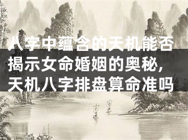 八字中蕴含的天机能否揭示女命婚姻的奥秘,天机八字排盘算命准吗