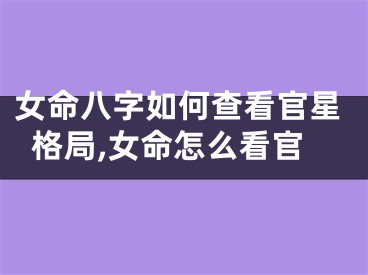 女命八字如何查看官星格局,女命怎么看官