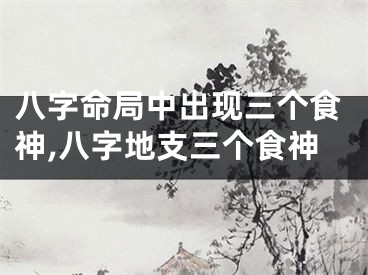 八字命局中出现三个食神,八字地支三个食神
