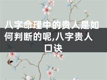 八字命理中的贵人是如何判断的呢,八字贵人口诀