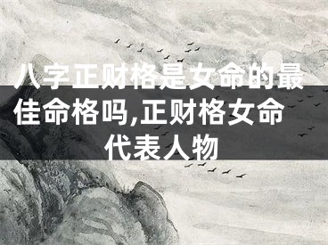 八字正财格是女命的最佳命格吗,正财格女命代表人物