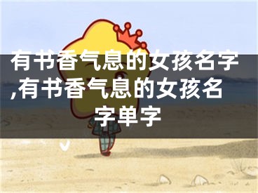 有书香气息的女孩名字,有书香气息的女孩名字单字