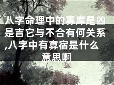 八字命理中的寡库是凶是吉它与不合有何关系,八字中有寡宿是什么意思啊