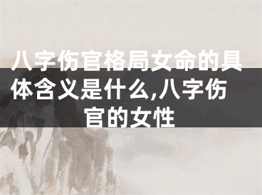 八字伤官格局女命的具体含义是什么,八字伤官的女性