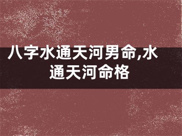 八字水通天河男命,水通天河命格