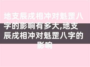 地支辰戌相冲对魁罡八字的影响有多大,地支辰戌相冲对魁罡八字的影响