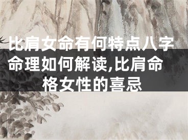 比肩女命有何特点八字命理如何解读,比肩命格女性的喜忌