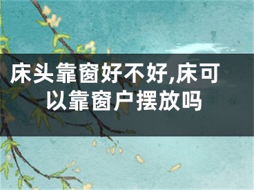 床头靠窗好不好,床可以靠窗户摆放吗