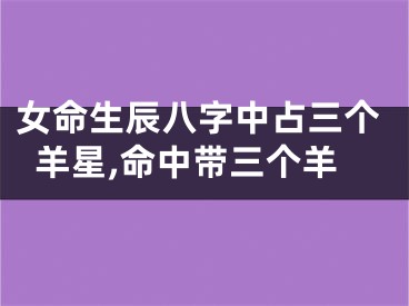 女命生辰八字中占三个羊星,命中带三个羊