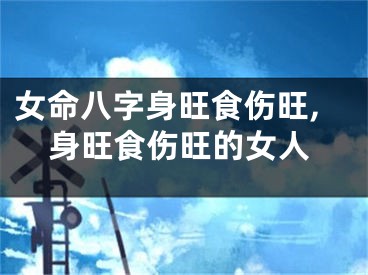 女命八字身旺食伤旺,身旺食伤旺的女人