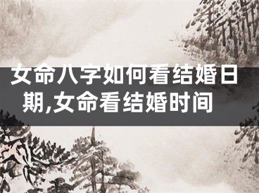 女命八字如何看结婚日期,女命看结婚时间