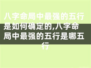 八字命局中最强的五行是如何确定的,八字命局中最强的五行是哪五行