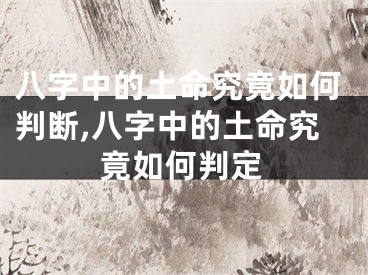 八字中的土命究竟如何判断,八字中的土命究竟如何判定