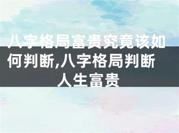 八字格局富贵究竟该如何判断,八字格局判断人生富贵