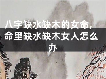 八字缺水缺木的女命,命里缺水缺木女人怎么办