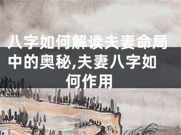 八字如何解读夫妻命局中的奥秘,夫妻八字如何作用