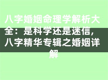 八字婚姻命理学解析大全：是科学还是迷信,八字精华专辑之婚姻详解