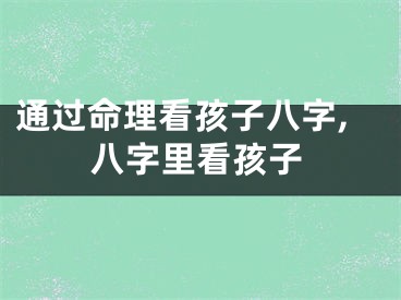 通过命理看孩子八字,八字里看孩子