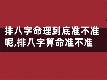 排八字命理到底准不准呢,排八字算命准不准