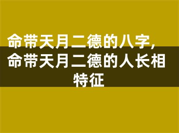 命带天月二德的八字,命带天月二德的人长相特征