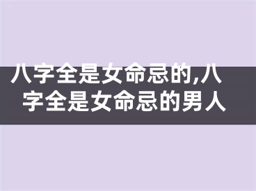 八字全是女命忌的,八字全是女命忌的男人