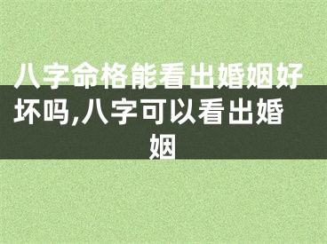 八字命格能看出婚姻好坏吗,八字可以看出婚姻