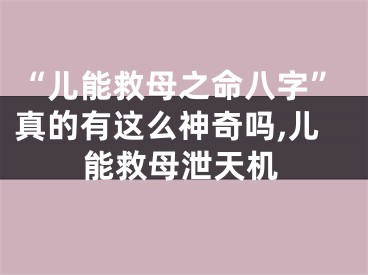 “儿能救母之命八字”真的有这么神奇吗,儿能救母泄天机