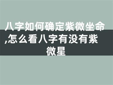 八字如何确定紫微坐命,怎么看八字有没有紫微星
