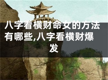 八字看横财命女的方法有哪些,八字看横财爆发