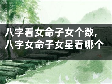 八字看女命子女个数,八字女命子女星看哪个