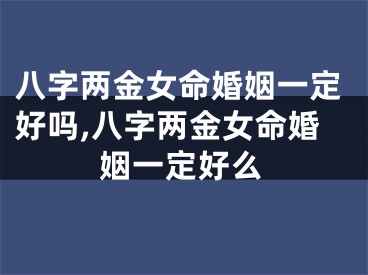 八字两金女命婚姻一定好吗,八字两金女命婚姻一定好么