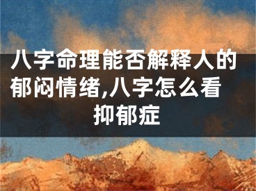 八字命理能否解释人的郁闷情绪,八字怎么看抑郁症