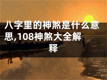 八字里的神煞是什么意思,108神煞大全解释
