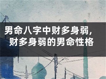 男命八字中财多身弱,财多身弱的男命性格