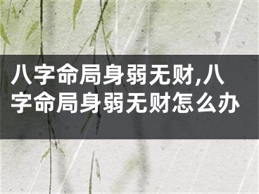 八字命局身弱无财,八字命局身弱无财怎么办